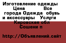 Изготовление одежды. › Цена ­ 1 000 - Все города Одежда, обувь и аксессуары » Услуги   . Кировская обл.,Сошени п.